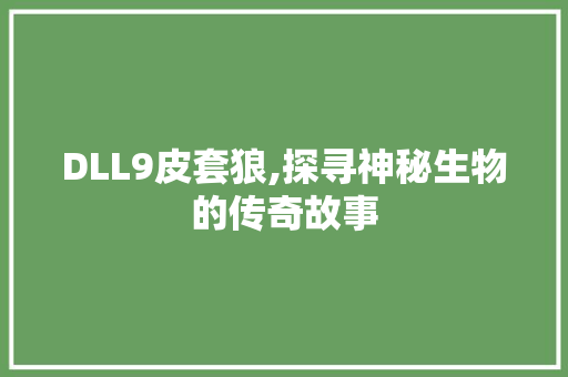 DLL9皮套狼,探寻神秘生物的传奇故事