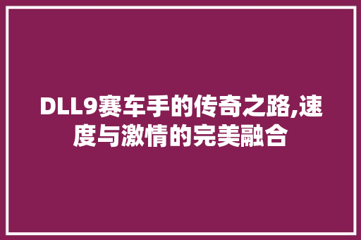 DLL9赛车手的传奇之路,速度与激情的完美融合