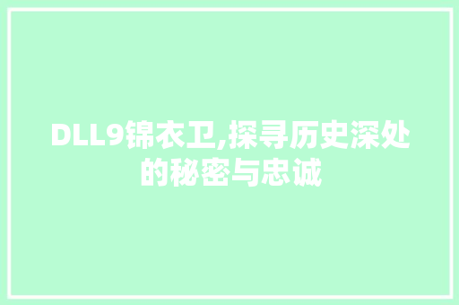 DLL9锦衣卫,探寻历史深处的秘密与忠诚