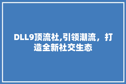 DLL9顶流社,引领潮流，打造全新社交生态