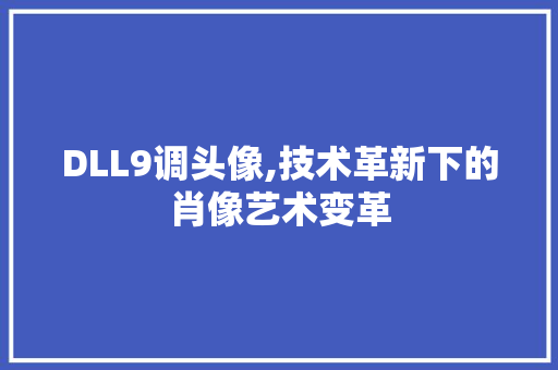 DLL9调头像,技术革新下的肖像艺术变革