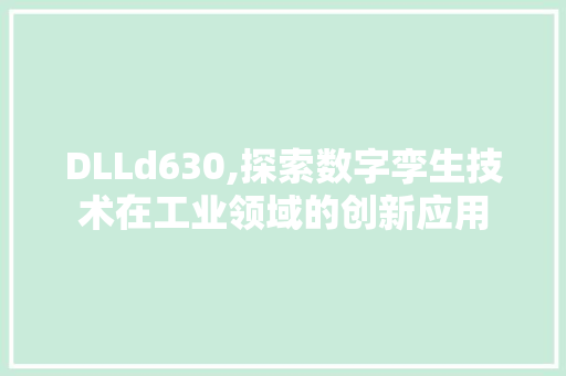 DLLd630,探索数字孪生技术在工业领域的创新应用
