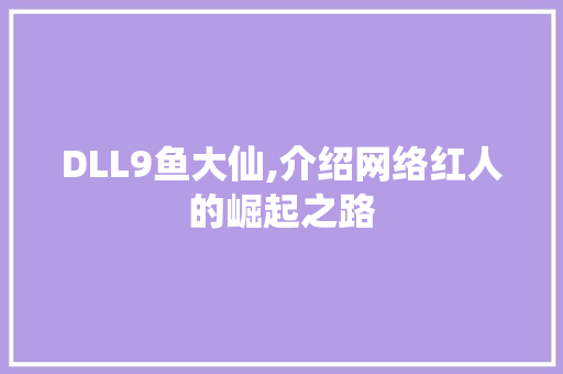 DLL9鱼大仙,介绍网络红人的崛起之路