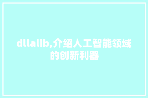 dllalib,介绍人工智能领域的创新利器