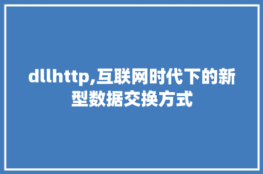 dllhttp,互联网时代下的新型数据交换方式