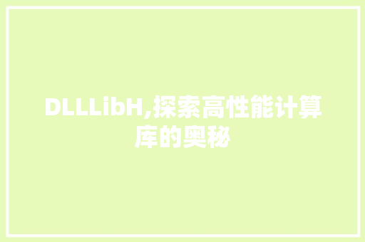 DLLLibH,探索高性能计算库的奥秘