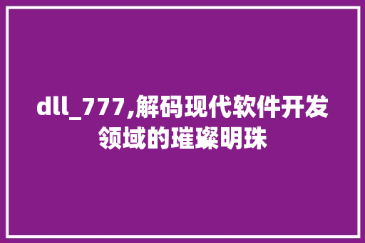 dll_777,解码现代软件开发领域的璀璨明珠