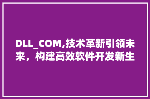 DLL_COM,技术革新引领未来，构建高效软件开发新生态