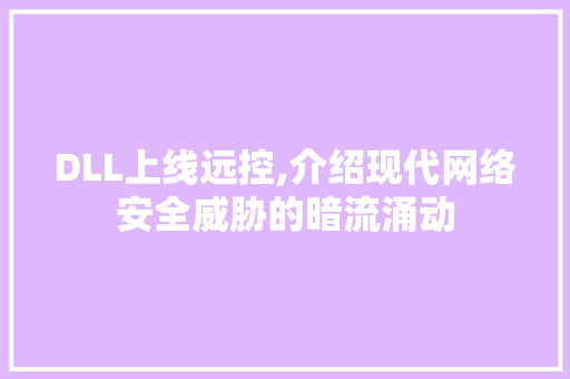 DLL上线远控,介绍现代网络安全威胁的暗流涌动