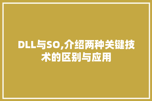 DLL与SO,介绍两种关键技术的区别与应用