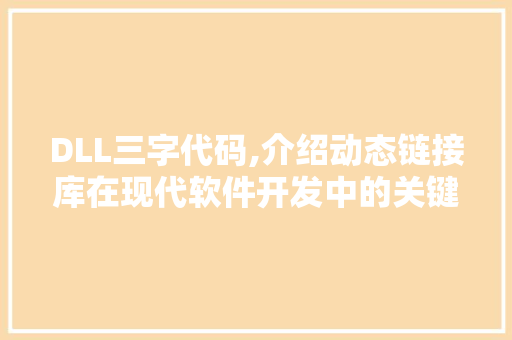 DLL三字代码,介绍动态链接库在现代软件开发中的关键作用