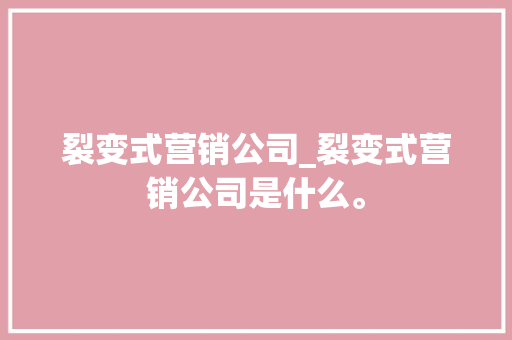裂变式营销公司_裂变式营销公司是什么。 裂变式营销公司_裂变式营销公司是什么。 网站建设公司
