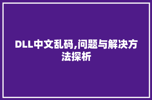 DLL中文乱码,问题与解决方法探析