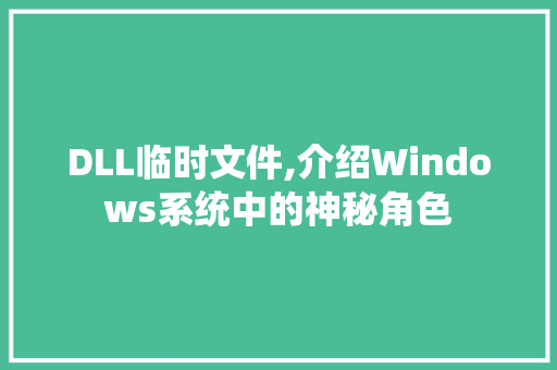 DLL临时文件,介绍Windows系统中的神秘角色