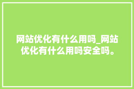 网站优化有什么用吗_网站优化有什么用吗安全吗。 搜狗SEO 网站优化有什么用吗_网站优化有什么用吗安全吗。 网站优化有什么用吗_网站优化有什么用吗安全吗。 搜狗SEO