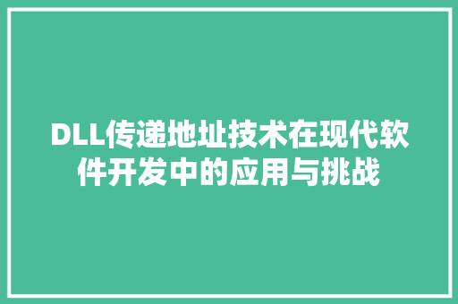 DLL传递地址技术在现代软件开发中的应用与挑战