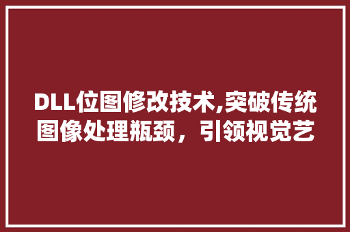 DLL位图修改技术,突破传统图像处理瓶颈，引领视觉艺术新风尚
