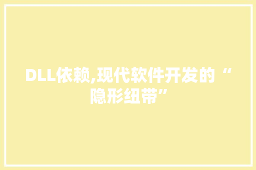 DLL依赖,现代软件开发的“隐形纽带”