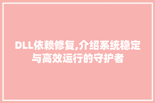 DLL依赖修复,介绍系统稳定与高效运行的守护者