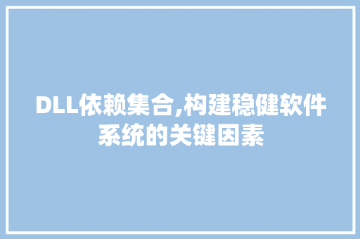 DLL依赖集合,构建稳健软件系统的关键因素