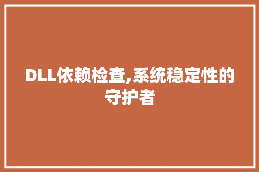 DLL依赖检查,系统稳定性的守护者