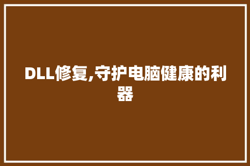 DLL修复,守护电脑健康的利器