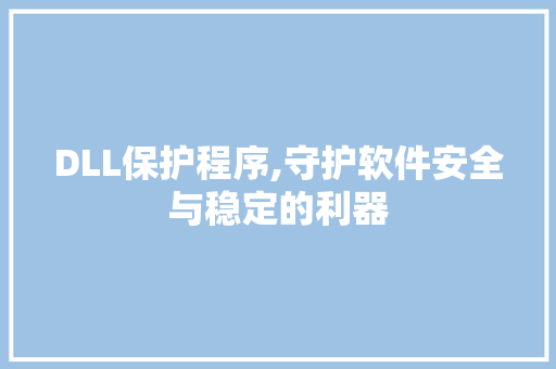 DLL保护程序,守护软件安全与稳定的利器