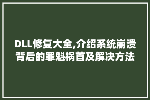 DLL修复大全,介绍系统崩溃背后的罪魁祸首及解决方法