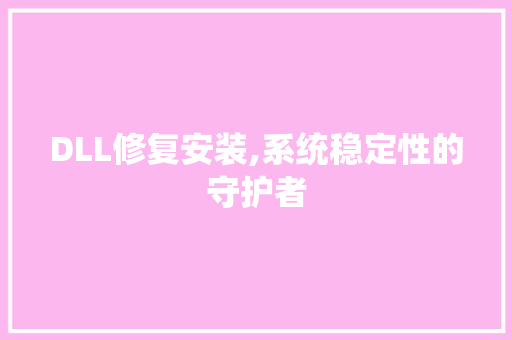 DLL修复安装,系统稳定性的守护者