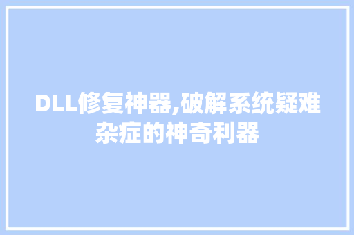 DLL修复神器,破解系统疑难杂症的神奇利器