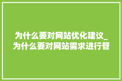 为什么要对网站优化建议_为什么要对网站需求进行管理。 神马SEO 为什么要对网站优化建议_为什么要对网站需求进行管理。 为什么要对网站优化建议_为什么要对网站需求进行管理。 神马SEO