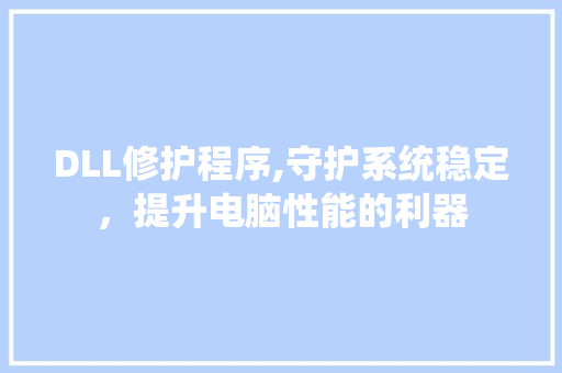 DLL修护程序,守护系统稳定，提升电脑性能的利器