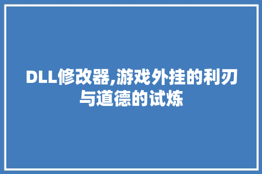 DLL修改器,游戏外挂的利刃与道德的试炼