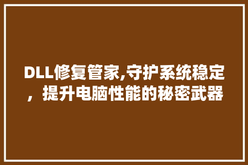 DLL修复管家,守护系统稳定，提升电脑性能的秘密武器