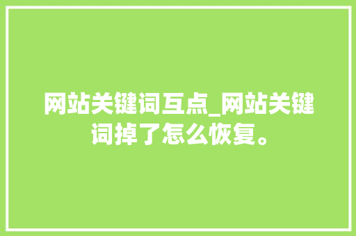 网站关键词互点_网站关键词掉了怎么恢复。 网站关键词互点_网站关键词掉了怎么恢复。 SEO关键词