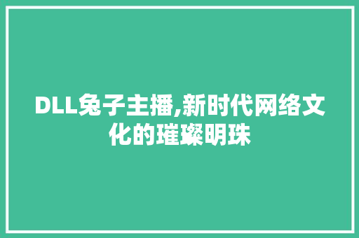 DLL兔子主播,新时代网络文化的璀璨明珠