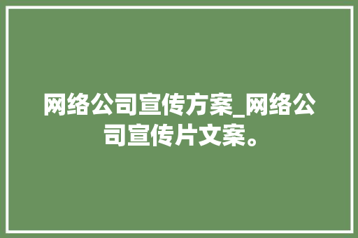 网络公司宣传方案_网络公司宣传片文案。 网络公司宣传方案_网络公司宣传片文案。 网站建设公司