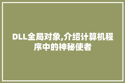 DLL全局对象,介绍计算机程序中的神秘使者
