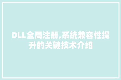 DLL全局注册,系统兼容性提升的关键技术介绍