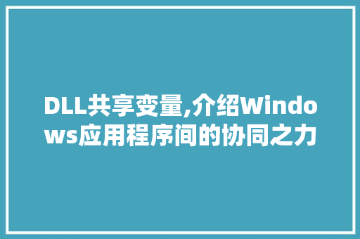 DLL共享变量,介绍Windows应用程序间的协同之力
