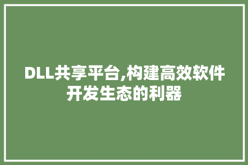 DLL共享平台,构建高效软件开发生态的利器