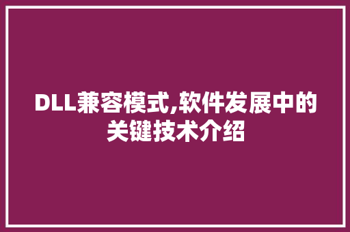 DLL兼容模式,软件发展中的关键技术介绍