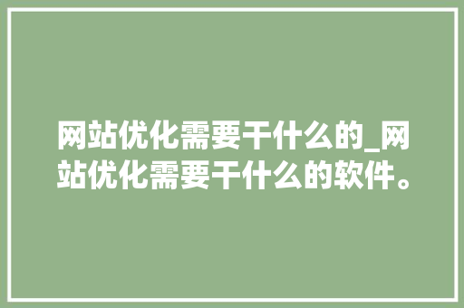 网站优化需要干什么的_网站优化需要干什么的软件。 网站优化需要干什么的_网站优化需要干什么的软件。 必应SEO
