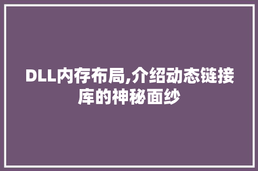 DLL内存布局,介绍动态链接库的神秘面纱
