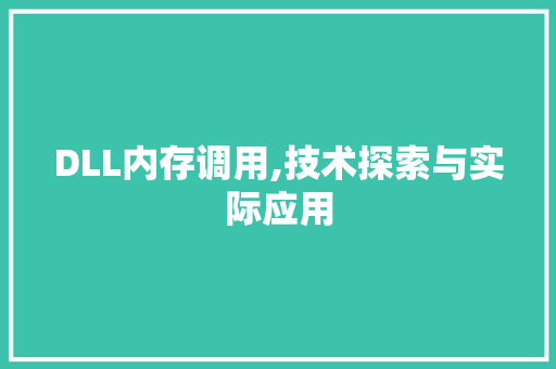 DLL内存调用,技术探索与实际应用