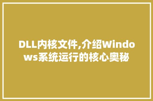 DLL内核文件,介绍Windows系统运行的核心奥秘
