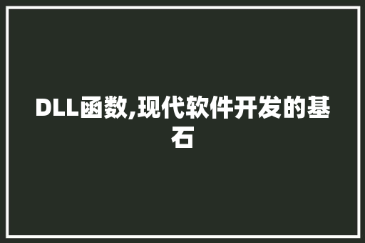 DLL函数,现代软件开发的基石