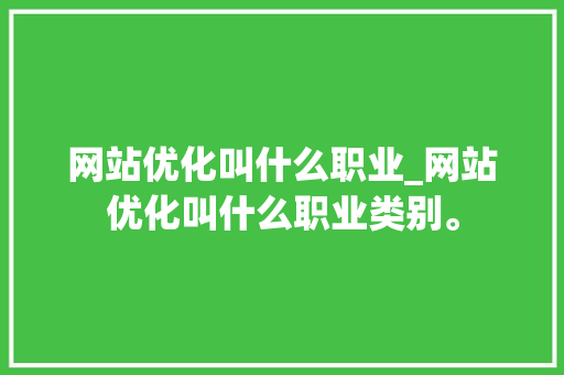 网站优化叫什么职业_网站优化叫什么职业类别。 网站优化叫什么职业_网站优化叫什么职业类别。 必应SEO
