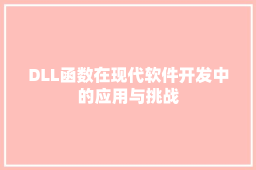 DLL函数在现代软件开发中的应用与挑战