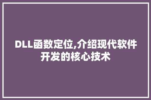DLL函数定位,介绍现代软件开发的核心技术